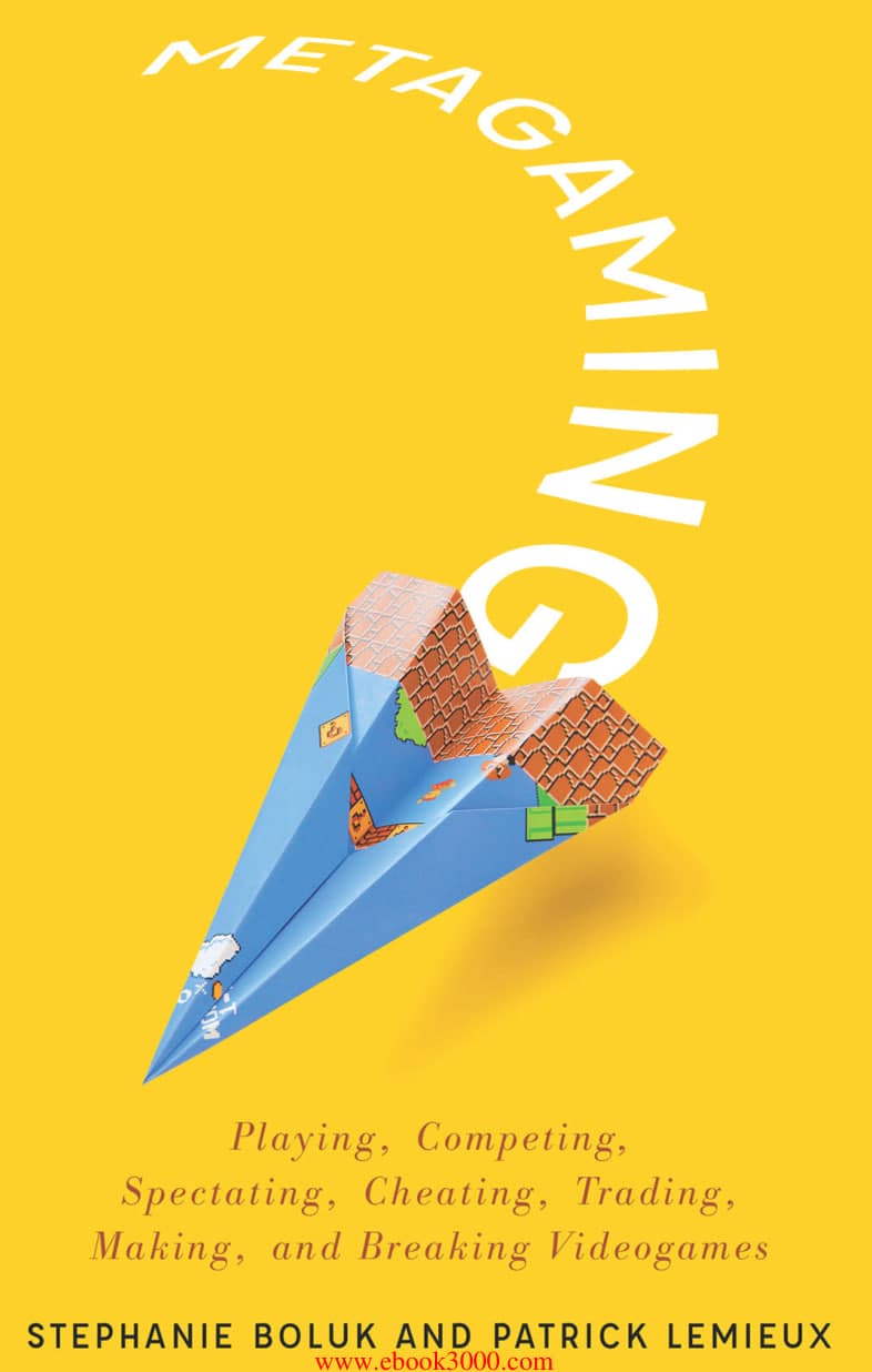 Metagaming: Playing, Competing, Spectating, Cheating, Trading, Making, and Breaking Videogames by Stephanie Boluk and Patrick LeMieux